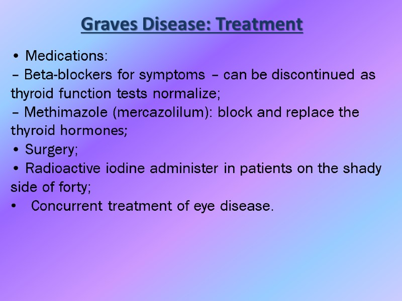 Graves Disease: Treatment • Medications: – Beta-blockers for symptoms – can be discontinued as